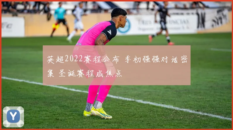 英超2022赛程公布 季初强强对话密集 圣诞赛程成焦点