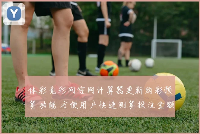 体彩竞彩网官网计算器更新购彩预算功能 方便用户快速测算投注金额