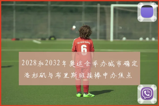 2028和2032年奥运会举办城市确定 洛杉矶与布里斯班接棒申办焦点