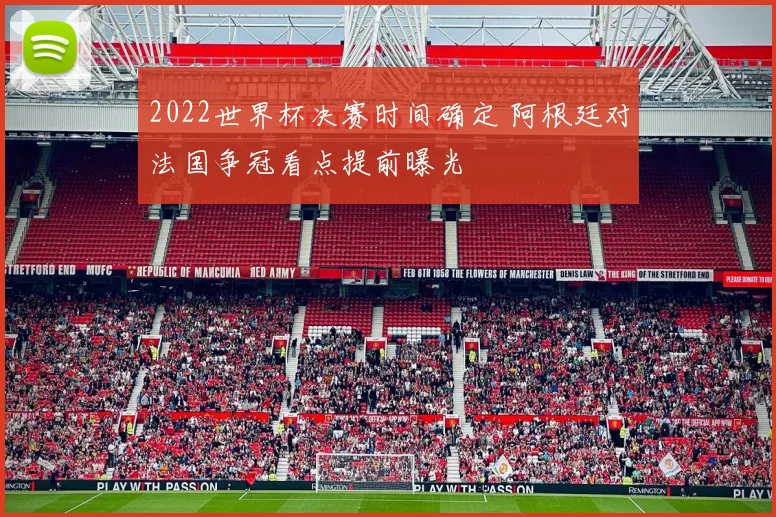 2022世界杯决赛时间确定 阿根廷对法国争冠看点提前曝光