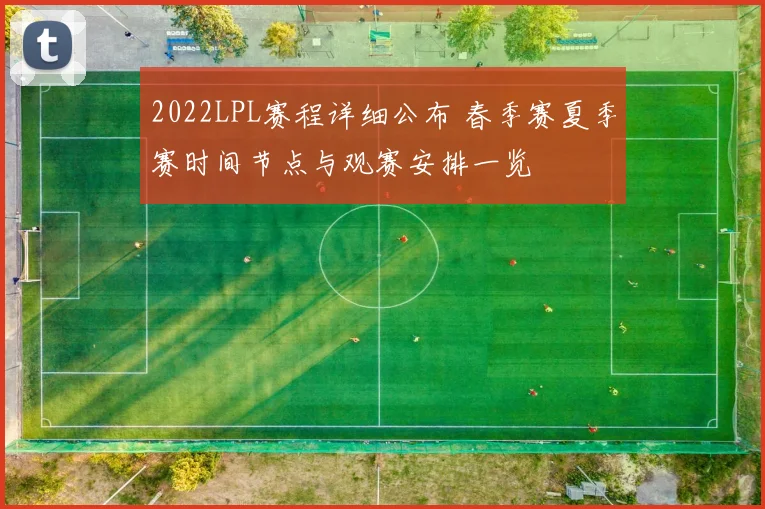 2022LPL赛程详细公布 春季赛夏季赛时间节点与观赛安排一览