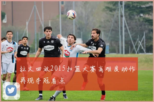 拉文回放2015扣篮大赛高难度动作再现夺冠看点