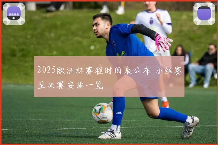 2025欧洲杯赛程时间表公布 小组赛至决赛安排一览
