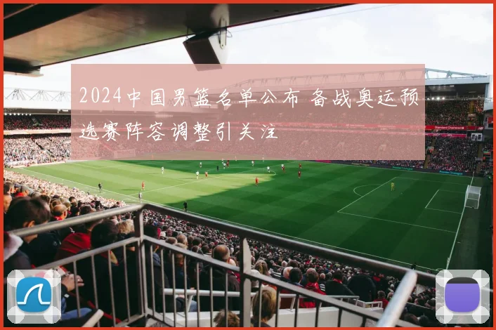 2024中国男篮名单公布 备战奥运预选赛阵容调整引关注
