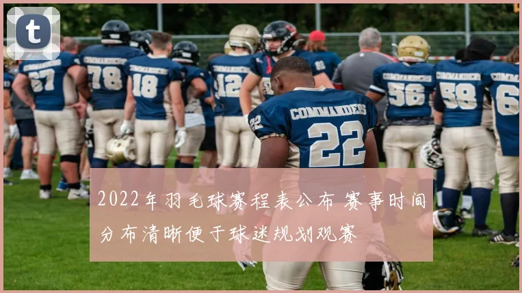 2022年羽毛球赛程表公布 赛事时间分布清晰便于球迷规划观赛