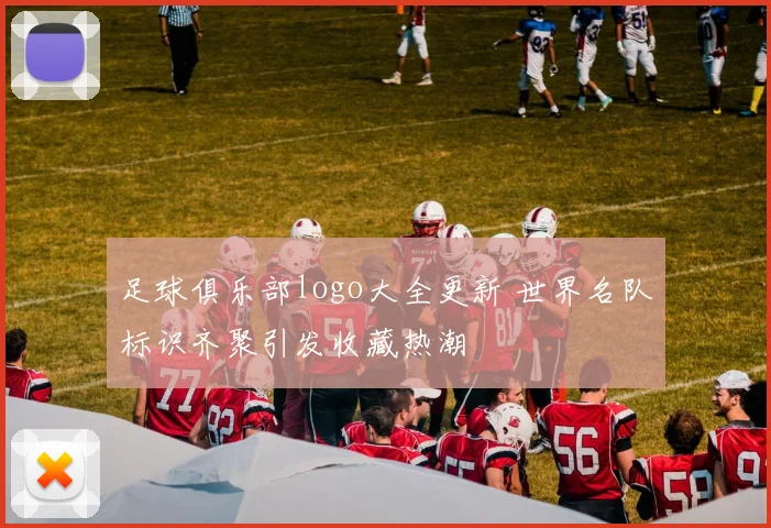 足球俱乐部logo大全更新 世界名队标识齐聚引发收藏热潮