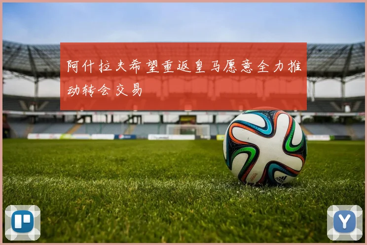 阿什拉夫希望重返皇马愿意全力推动转会交易