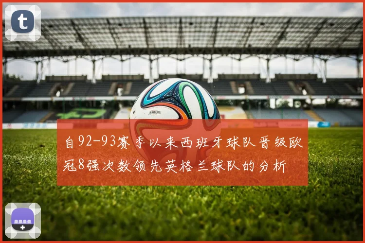 自92-93赛季以来西班牙球队晋级欧冠8强次数领先英格兰球队的分析