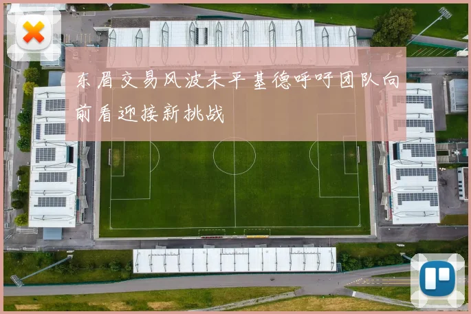 东眉交易风波未平基德呼吁团队向前看迎接新挑战